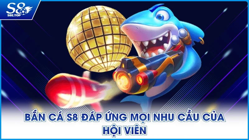 Bắn cá S8 đáp ứng mọi nhu cầu của hội viên