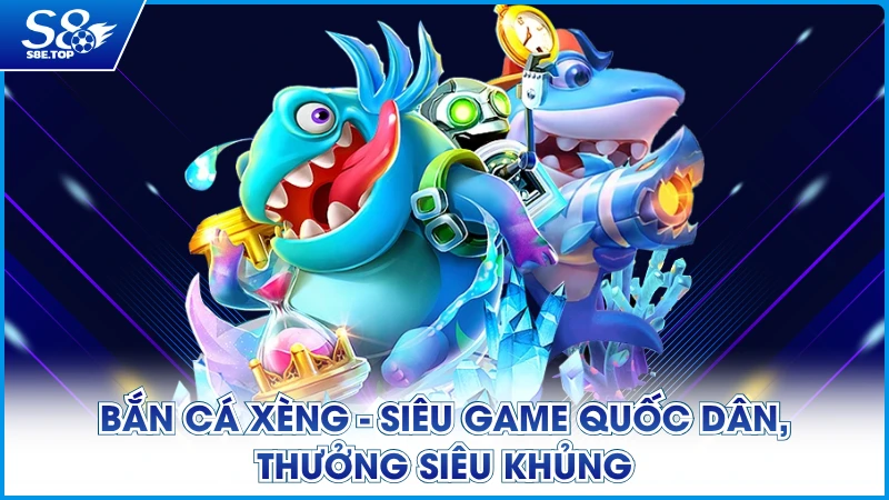 Bắn Cá Xèng - Siêu Game Quốc Dân, Thưởng Siêu Khủng