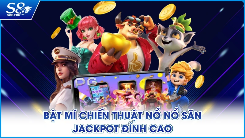 Bật mí chiến thuật nổ nổ săn Jackpot đỉnh cao