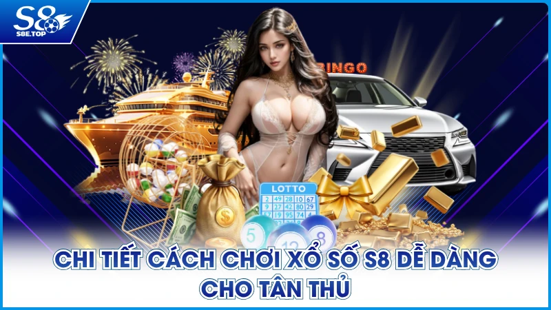 Chi tiết cách chơi Xổ số S8 dễ dàng cho tân thủ