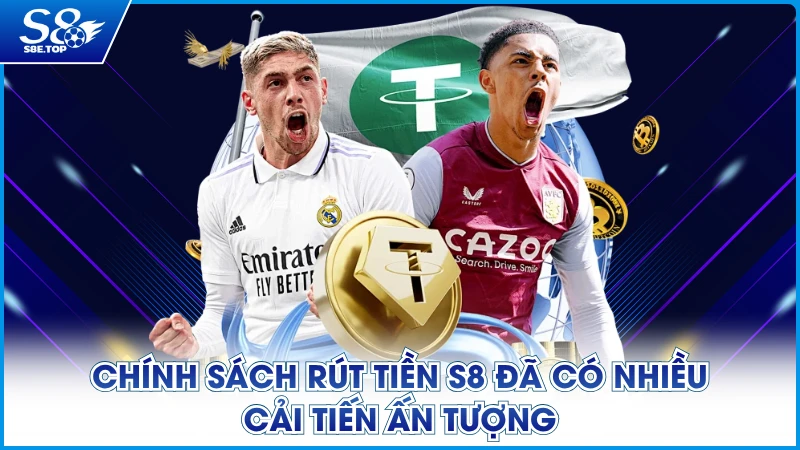 Chính sách rút tiền S8 đã có nhiều cải tiến ấn tượng