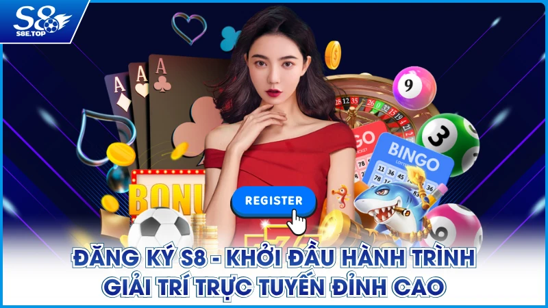 Đăng Ký S8 - Khởi Đầu Hành Trình Giải Trí Online Đỉnh Cao