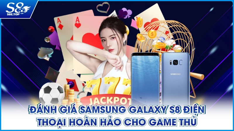 Đánh Giá Samsung Galaxy S8 Điện Thoại Hoàn Hảo Cho Game Thủ