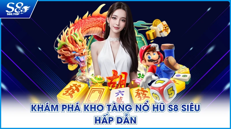 Khám phá kho tàng nổ hũ S8 siêu hấp dẫn