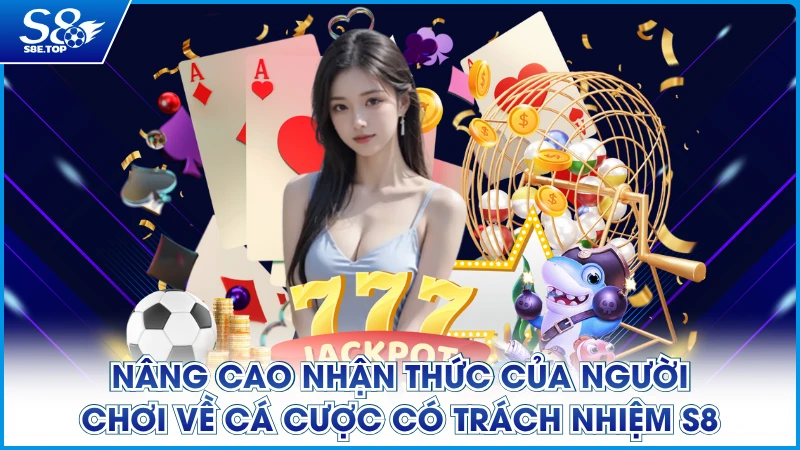 Nâng cao nhận thức của người chơi về cá cược có trách nhiệm S8