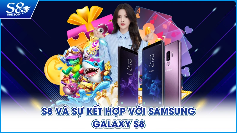S8 và sự kết hợp với Samsung Galaxy S8