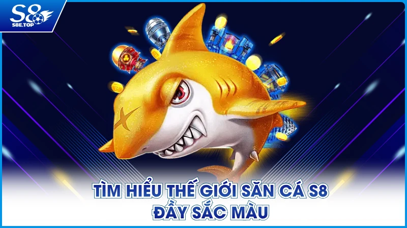 Tìm hiểu thế giới săn cá S8 đầy sắc màu