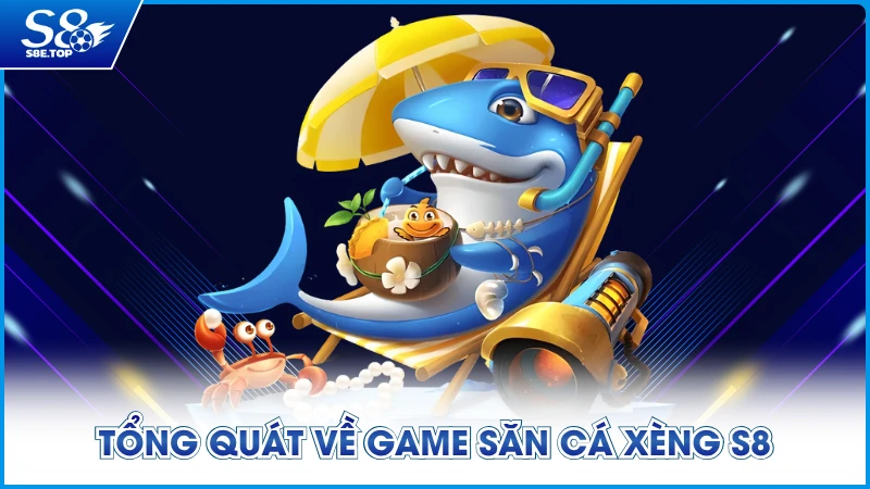 Tổng quát về game săn cá Xèng S8